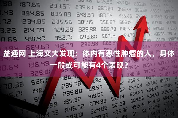 益通网 上海交大发现：体内有恶性肿瘤的人，身体一般或可能有4个表现？