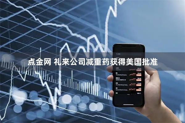 点金网 礼来公司减重药获得美国批准