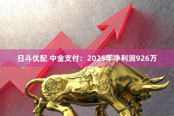 日斗优配 中金支付：2025年净利润926万