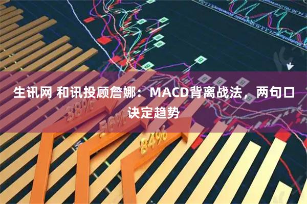 生讯网 和讯投顾詹娜：MACD背离战法，两句口诀定趋势