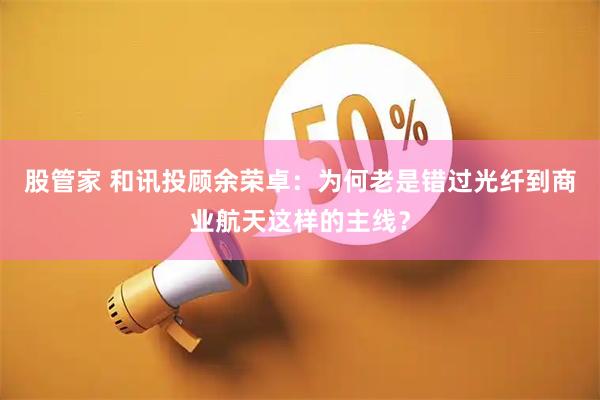 股管家 和讯投顾余荣卓：为何老是错过光纤到商业航天这样的主线？