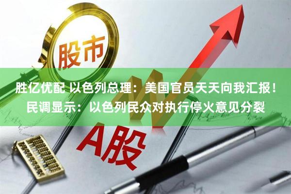 胜亿优配 以色列总理：美国官员天天向我汇报！民调显示：以色列民众对执行停火意见分裂